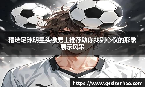 精选足球明星头像男士推荐助你找到心仪的形象展示风采