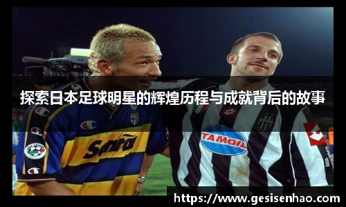 探索日本足球明星的辉煌历程与成就背后的故事