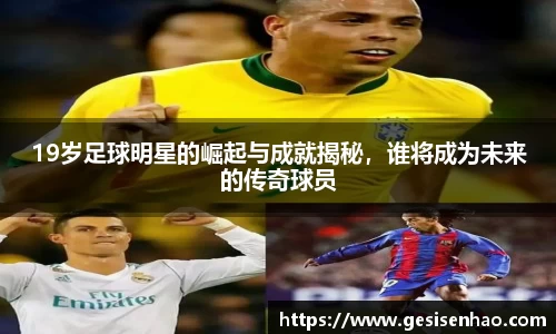 19岁足球明星的崛起与成就揭秘，谁将成为未来的传奇球员