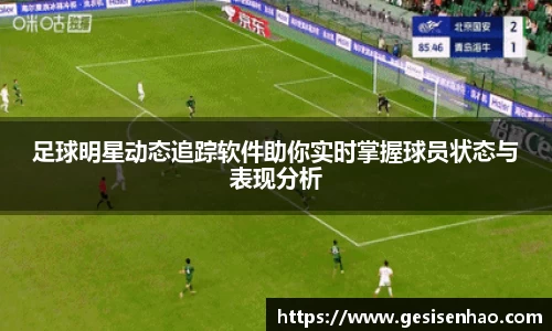 足球明星动态追踪软件助你实时掌握球员状态与表现分析