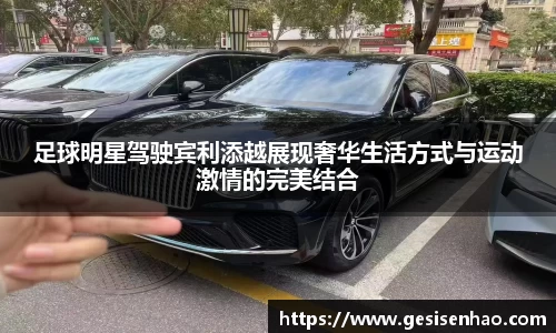 足球明星驾驶宾利添越展现奢华生活方式与运动激情的完美结合